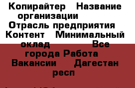 Копирайтер › Название организации ­ Delta › Отрасль предприятия ­ Контент › Минимальный оклад ­ 15 000 - Все города Работа » Вакансии   . Дагестан респ.